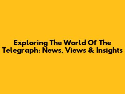 Exploring The World Of The Telegraph: News, Views & Insights