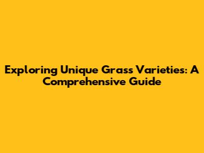 Exploring Unique Grass Varieties: A Comprehensive Guide