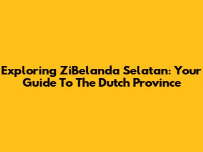 Exploring ZiBelanda Selatan: Your Guide To The Dutch Province