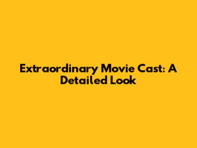 Extraordinary Movie Cast: A Detailed Look