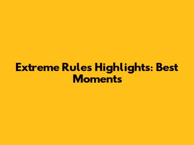 Extreme Rules Highlights: Best Moments
