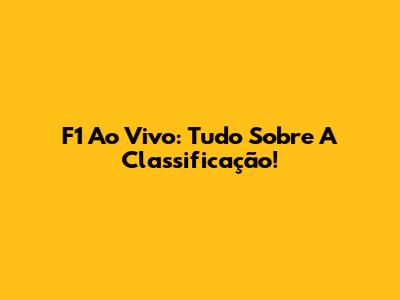 F1 Ao Vivo: Tudo Sobre A Classificação!