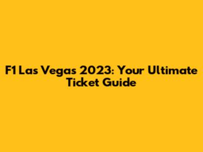 F1 Las Vegas 2023: Your Ultimate Ticket Guide