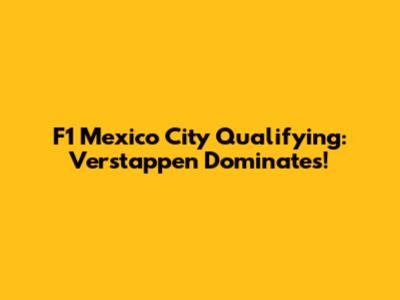 F1 Mexico City Qualifying: Verstappen Dominates!