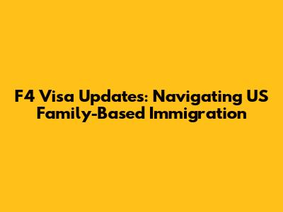 F4 Visa Updates: Navigating US Family-Based Immigration