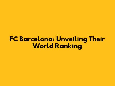 FC Barcelona: Unveiling Their World Ranking