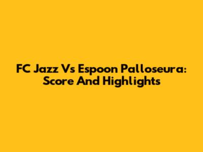 FC Jazz Vs Espoon Palloseura: Score And Highlights