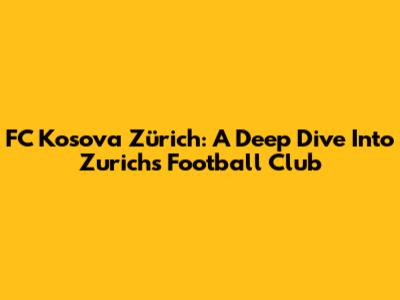 FC Kosova Zürich: A Deep Dive Into Zurich's Football Club