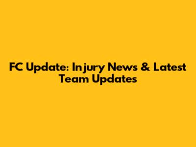 FC Update: Injury News & Latest Team Updates
