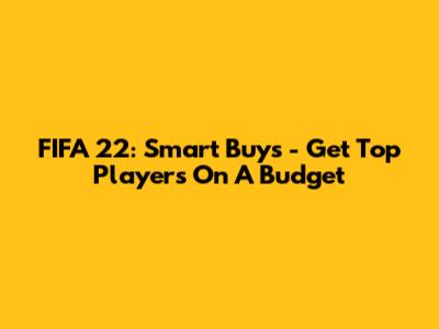FIFA 22: Smart Buys - Get Top Players On A Budget