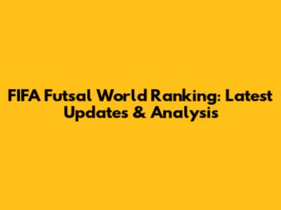 FIFA Futsal World Ranking: Latest Updates & Analysis