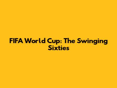 FIFA World Cup: The Swinging Sixties