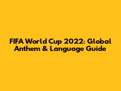 FIFA World Cup 2022: Global Anthem & Language Guide