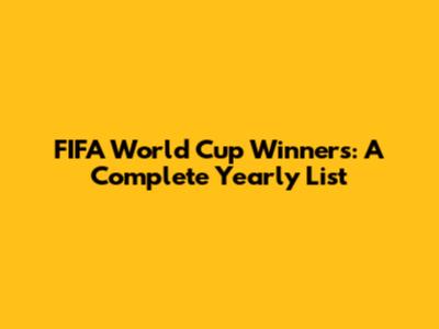 FIFA World Cup Winners: A Complete Yearly List