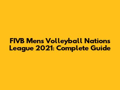 FIVB Men's Volleyball Nations League 2021: Complete Guide