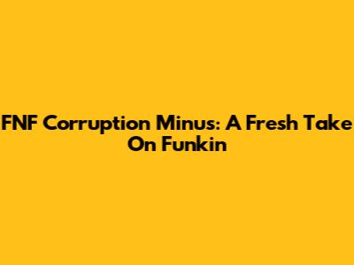 FNF Corruption Minus: A Fresh Take On Funkin'