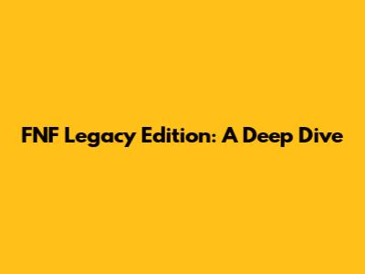 FNF Legacy Edition: A Deep Dive