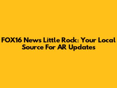 FOX16 News Little Rock: Your Local Source For AR Updates
