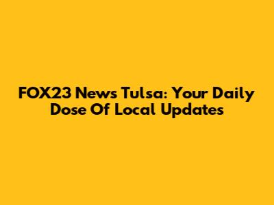 FOX23 News Tulsa: Your Daily Dose Of Local Updates