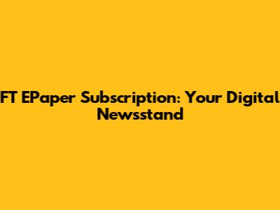 FT EPaper Subscription: Your Digital Newsstand