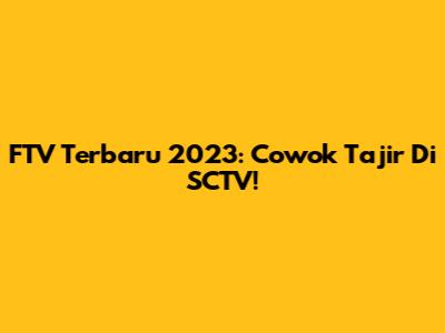 FTV Terbaru 2023: Cowok Tajir Di SCTV!