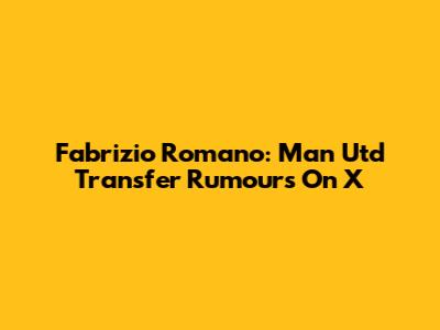 Fabrizio Romano: Man Utd Transfer Rumours On X