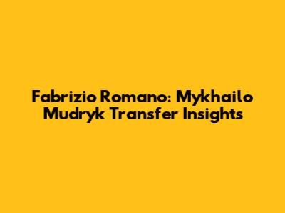 Fabrizio Romano: Mykhailo Mudryk Transfer Insights