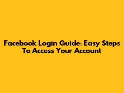 Facebook Login Guide: Easy Steps To Access Your Account