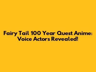 Fairy Tail 100 Year Quest Anime: Voice Actors Revealed!