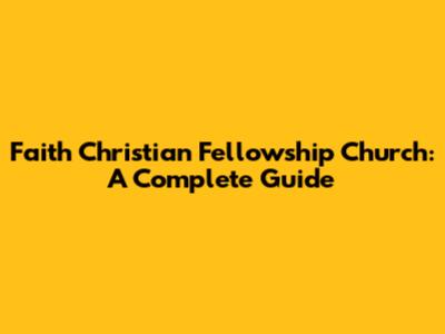 Faith Christian Fellowship Church: A Complete Guide