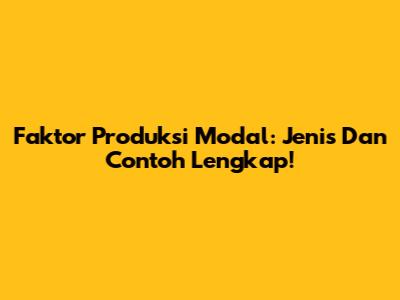 Faktor Produksi Modal: Jenis Dan Contoh Lengkap!