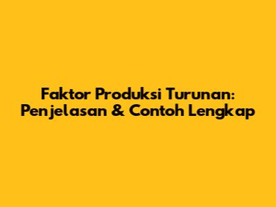 Faktor Produksi Turunan: Penjelasan & Contoh Lengkap