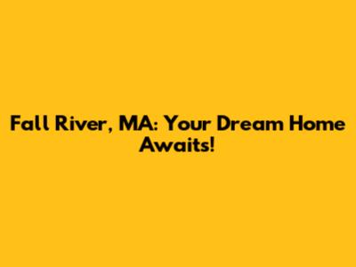 Fall River, MA: Your Dream Home Awaits!