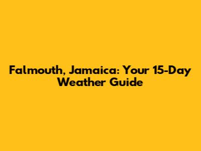 Falmouth, Jamaica: Your 15-Day Weather Guide