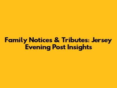 Family Notices & Tributes: Jersey Evening Post Insights