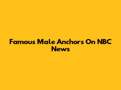 Famous Male Anchors On NBC News