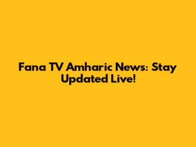 Fana TV Amharic News: Stay Updated Live!