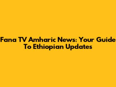 Fana TV Amharic News: Your Guide To Ethiopian Updates