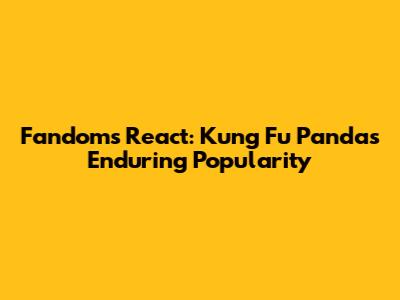 Fandoms React: Kung Fu Panda's Enduring Popularity