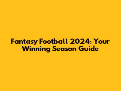 Fantasy Football 2024: Your Winning Season Guide