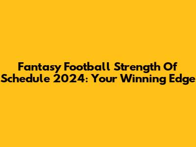 Fantasy Football Strength Of Schedule 2024: Your Winning Edge