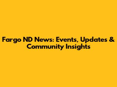 Fargo ND News: Events, Updates & Community Insights
