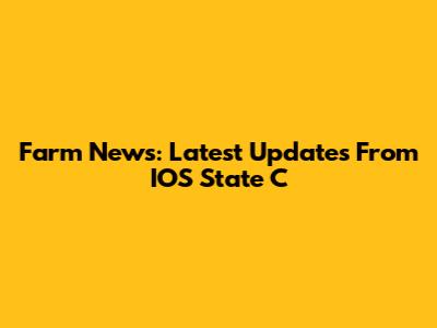 Farm News: Latest Updates From IOS State C