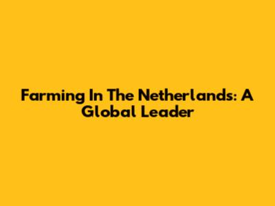 Farming In The Netherlands: A Global Leader