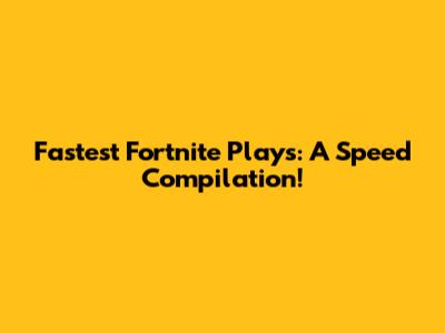 Fastest Fortnite Plays: A Speed Compilation!