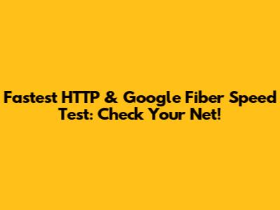 Fastest HTTP & Google Fiber Speed Test: Check Your Net!