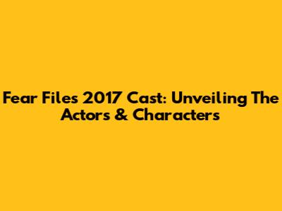 Fear Files 2017 Cast: Unveiling The Actors & Characters