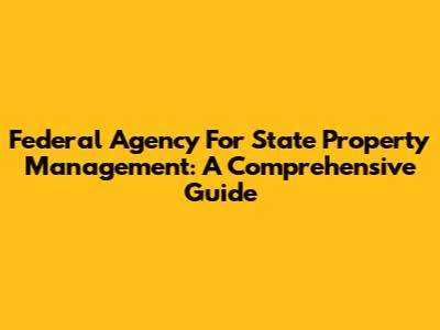 Federal Agency For State Property Management: A Comprehensive Guide