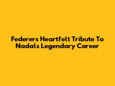 Federer's Heartfelt Tribute To Nadal's Legendary Career