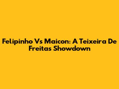Felipinho Vs Maicon: A Teixeira De Freitas Showdown